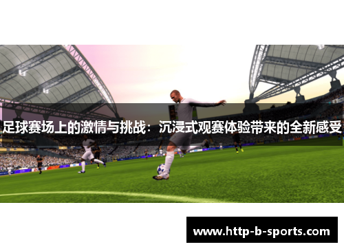 足球赛场上的激情与挑战:沉浸式观赛体验带来的全新感受 足球赛场上的激情与挑战:沉浸式观赛体验带来的全新感受