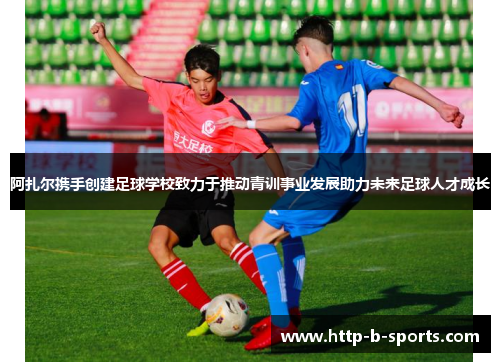 阿扎尔携手创建足球学校致力于推动青训事业发展助力未来足球人才成长 阿扎尔携手创建足球学校致力于推动青训事业发展助力未来足球人才成长