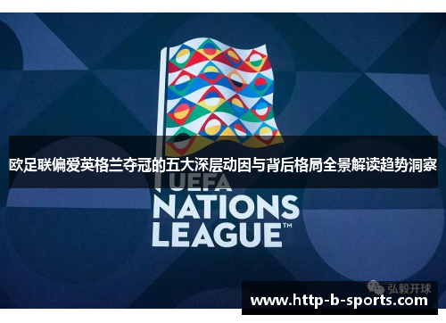 欧足联偏爱英格兰夺冠的五大深层动因与背后格局全景解读趋势洞察