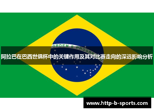 阿拉巴在巴西世俱杯中的关键作用及其对比赛走向的深远影响分析