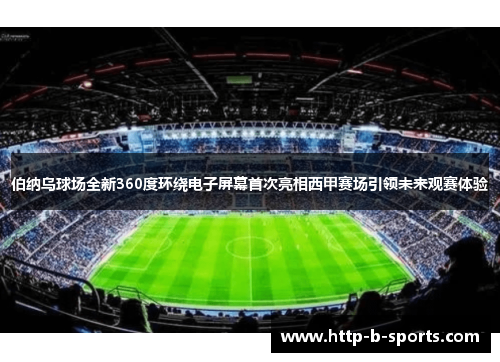 伯纳乌球场全新360度环绕电子屏幕首次亮相西甲赛场引领未来观赛体验 伯纳乌球场全新360度环绕电子屏幕首次亮相西甲赛场引领未来观赛体验