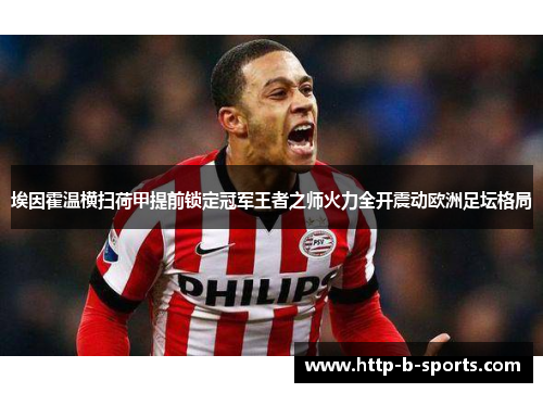 埃因霍温横扫荷甲提前锁定冠军王者之师火力全开震动欧洲足坛格局 埃因霍温横扫荷甲提前锁定冠军王者之师火力全开震动欧洲足坛格局