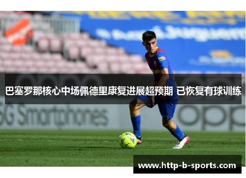 巴塞罗那核心中场佩德里康复进展超预期 已恢复有球训练 巴塞罗那核心中场佩德里康复进展超预期 已恢复有球训练
