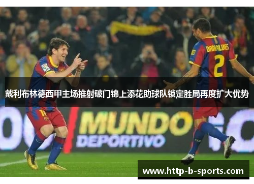 戴利布林德西甲主场推射破门锦上添花助球队锁定胜局再度扩大优势 戴利布林德西甲主场推射破门锦上添花助球队锁定胜局再度扩大优势
