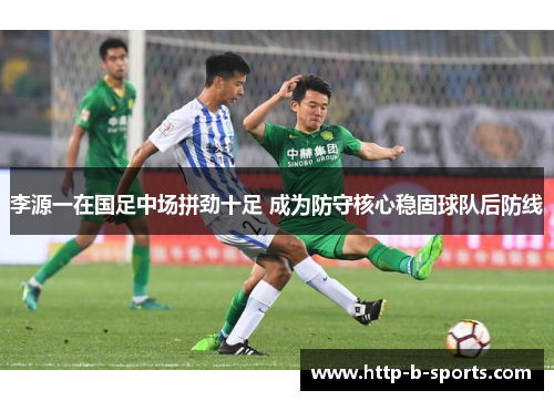 李源一在国足中场拼劲十足 成为防守核心稳固球队后防线