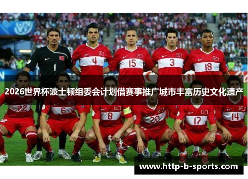 2026世界杯波士顿组委会计划借赛事推广城市丰富历史文化遗产