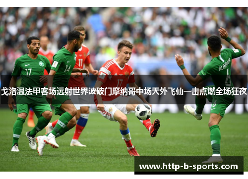 戈洛温法甲客场远射世界波破门摩纳哥中场天外飞仙一击点燃全场狂夜 戈洛温法甲客场远射世界波破门摩纳哥中场天外飞仙一击点燃全场狂夜