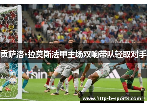 贡萨洛·拉莫斯法甲主场双响带队轻取对手 贡萨洛·拉莫斯法甲主场双响带队轻取对手