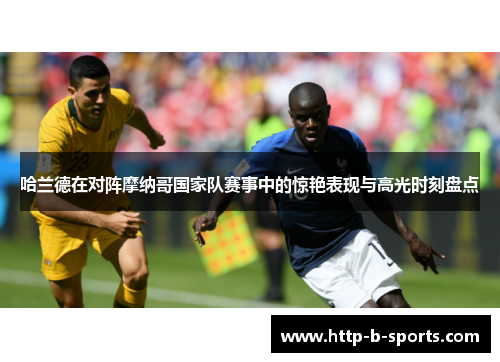 哈兰德在对阵摩纳哥国家队赛事中的惊艳表现与高光时刻盘点
